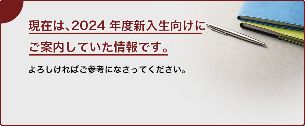 現在は2024年度新入生向けにご案内していた情報です。